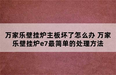 万家乐壁挂炉主板坏了怎么办 万家乐壁挂炉e7最简单的处理方法